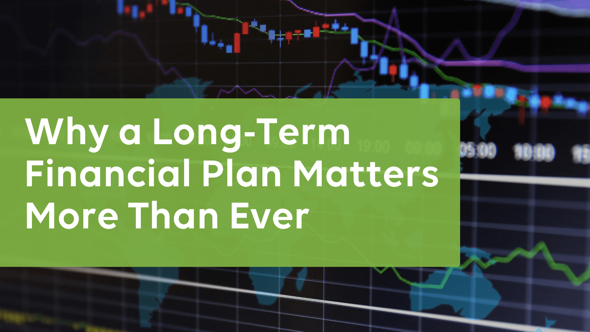 Why A Long-Term Financial Plan Matters More Than Ever